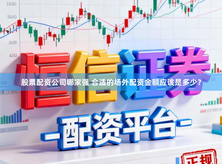 股票配资公司哪家强 合适的场外配资金额应该是多少?