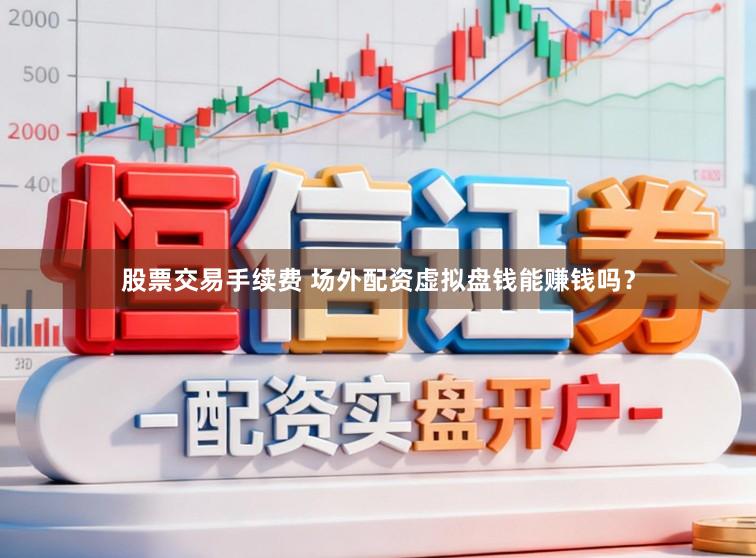 股票交易手续费 场外配资虚拟盘钱能赚钱吗？