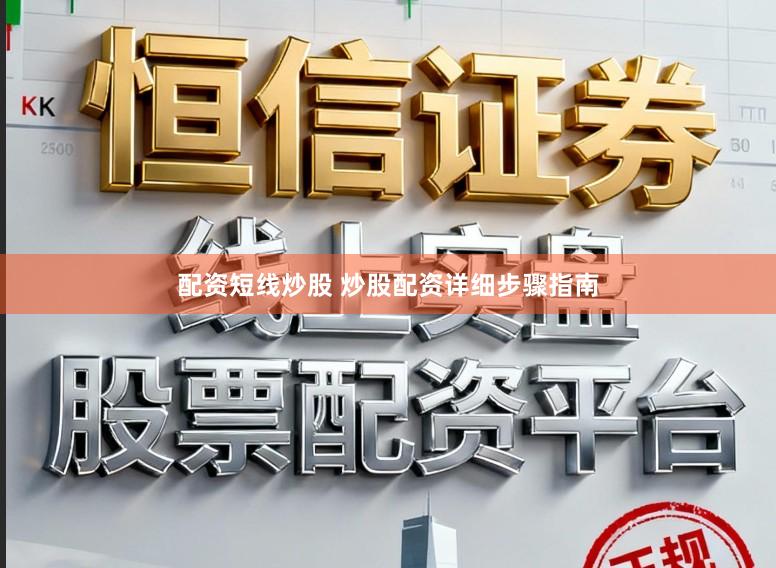 配资短线炒股 炒股配资详细步骤指南