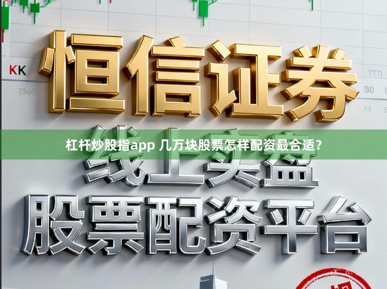 杠杆炒股指app 几万块股票怎样配资最合适？