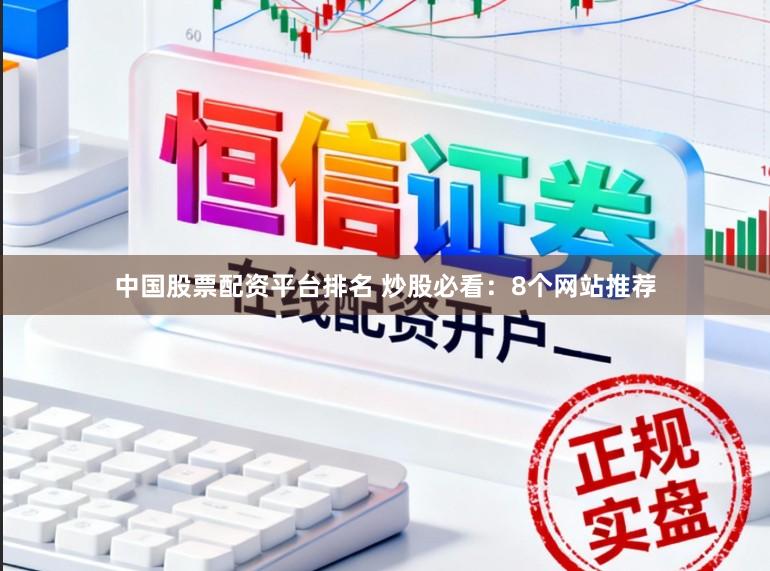 中国股票配资平台排名 炒股必看：8个网站推荐