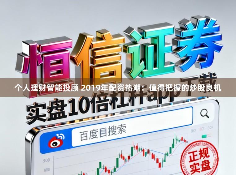 个人理财智能投顾 2019年配资热潮：值得把握的炒股良机
