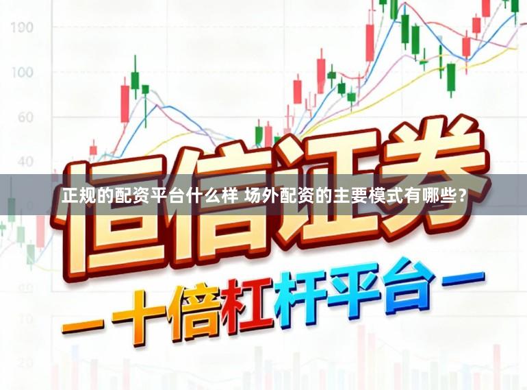 正规的配资平台什么样 场外配资的主要模式有哪些？