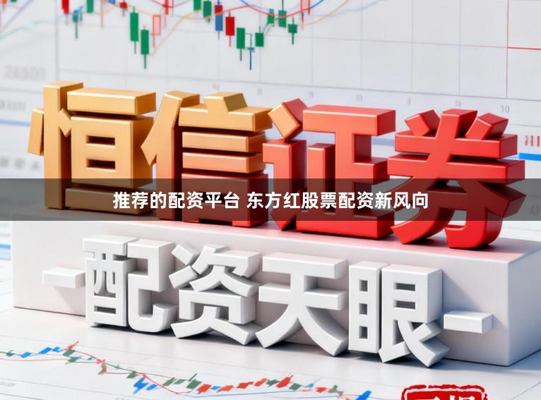 推荐的配资平台 东方红股票配资新风向