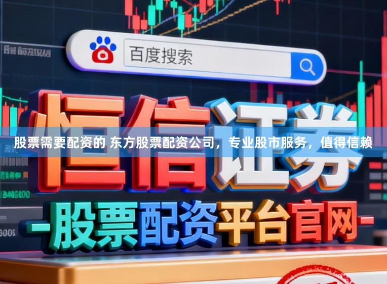 股票需要配资的 东方股票配资公司,专业股市服务,值得信赖