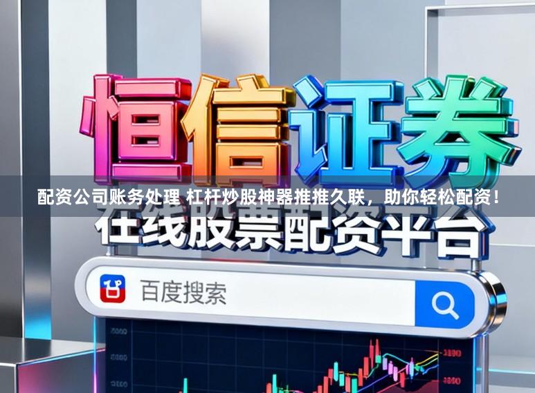 配资公司账务处理 杠杆炒股神器推推久联，助你轻松配资！