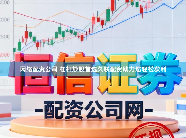 网络配资公司 杠杆炒股首选久联配资助力您轻松获利