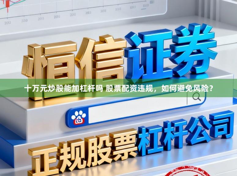 十万元炒股能加杠杆吗 股票配资违规,如何避免风险?