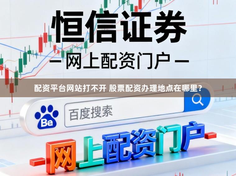 配资平台网站打不开 股票配资办理地点在哪里？