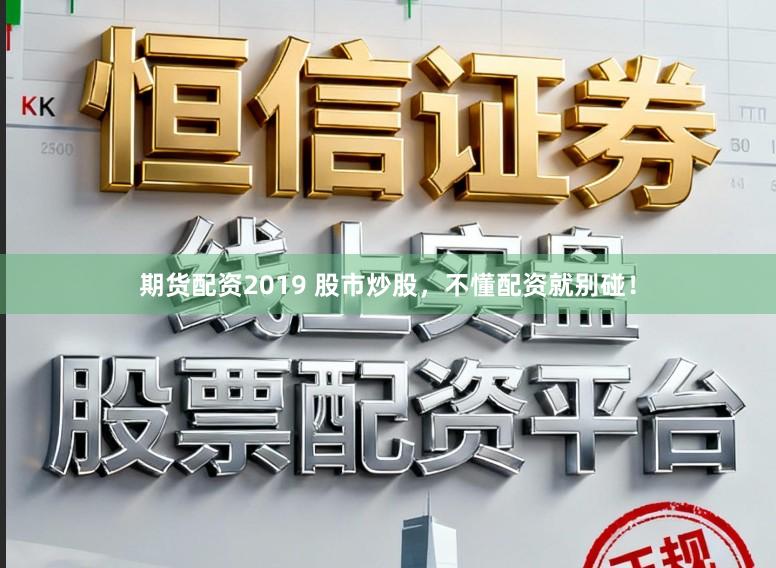 期货配资2019 股市炒股,不懂配资就别碰!
