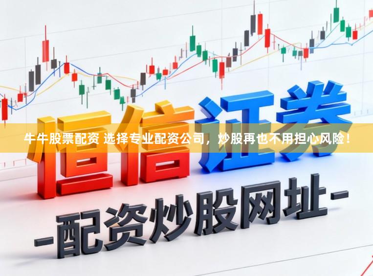 牛牛股票配资 选择专业配资公司，炒股再也不用担心风险！