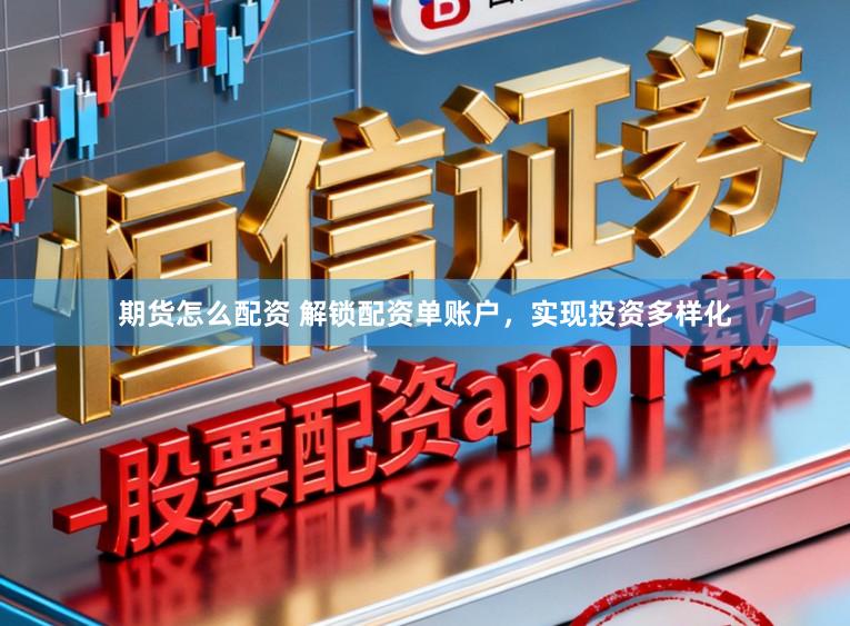 期货怎么配资 解锁配资单账户，实现投资多样化