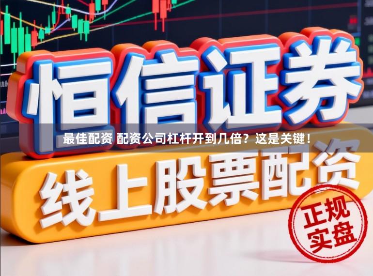 最佳配资 配资公司杠杆开到几倍？这是关键！