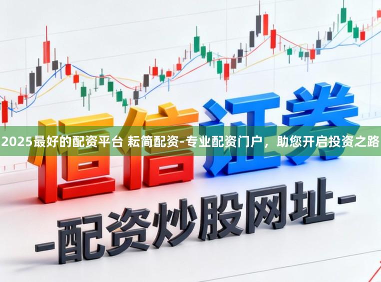 2025最好的配资平台 耘简配资-专业配资门户，助您开启投资之路