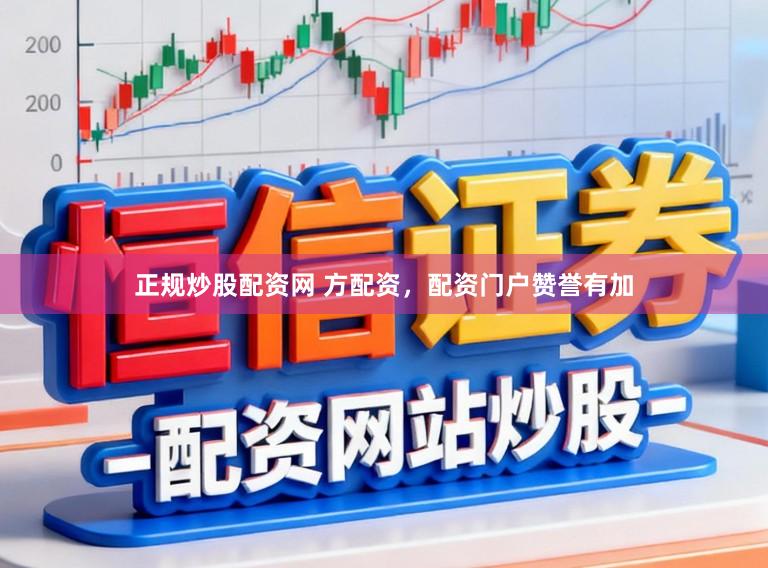 正规炒股配资网 方配资，配资门户赞誉有加
