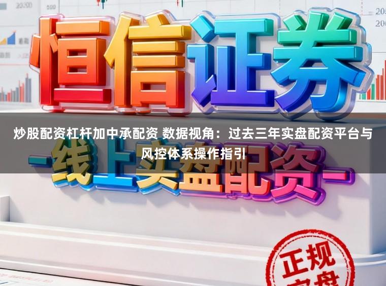 炒股配资杠杆加中承配资 数据视角：过去三年实盘配资平台与风控体系操作指引