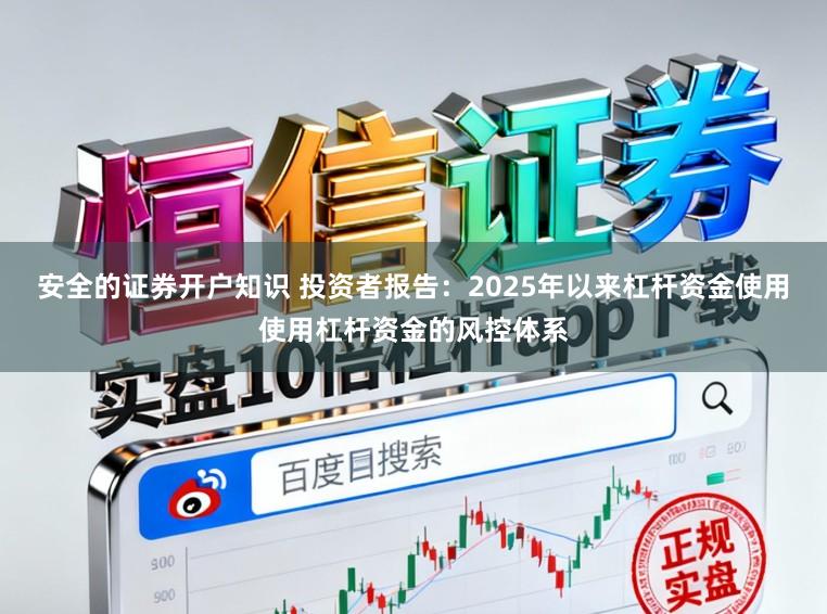 安全的证券开户知识 投资者报告:2025年以来杠杆资金使用使用杠杆资金的风控体系
