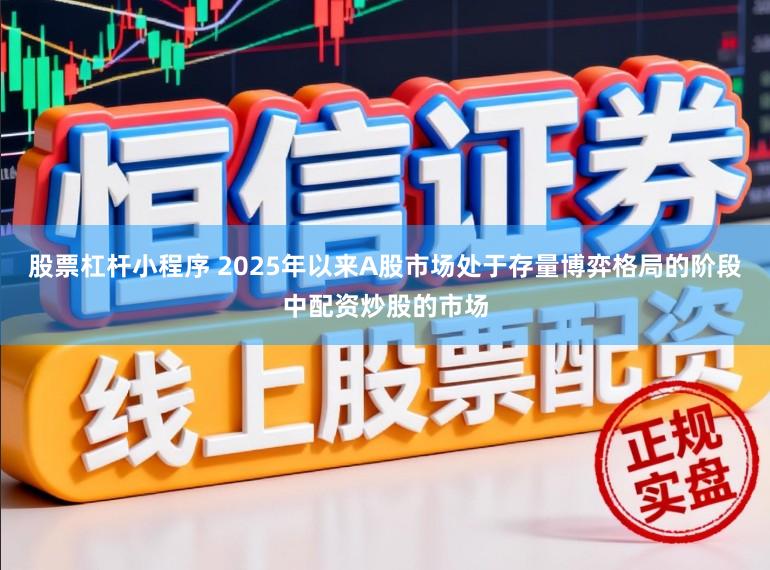股票杠杆小程序 2025年以来A股市场处于存量博弈格局的阶段中配资炒股的市场