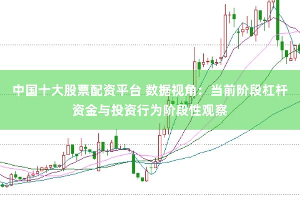 中国十大股票配资平台 数据视角：当前阶段杠杆资金与投资行为阶段性观察