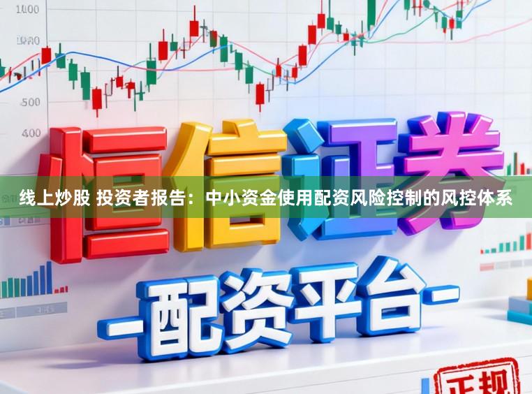 线上炒股 投资者报告：中小资金使用配资风险控制的风控体系