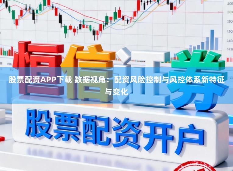 股票配资APP下载 数据视角:配资风险控制与风控体系新特征与变化