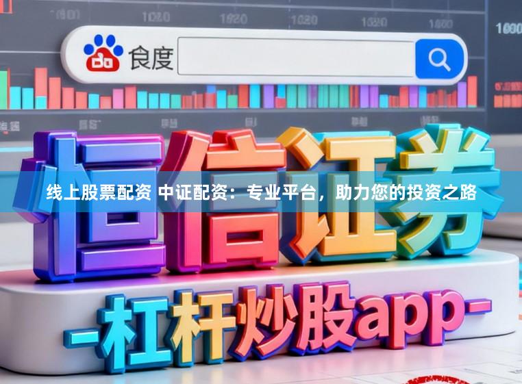 线上股票配资 中证配资:专业平台,助力您的投资之路