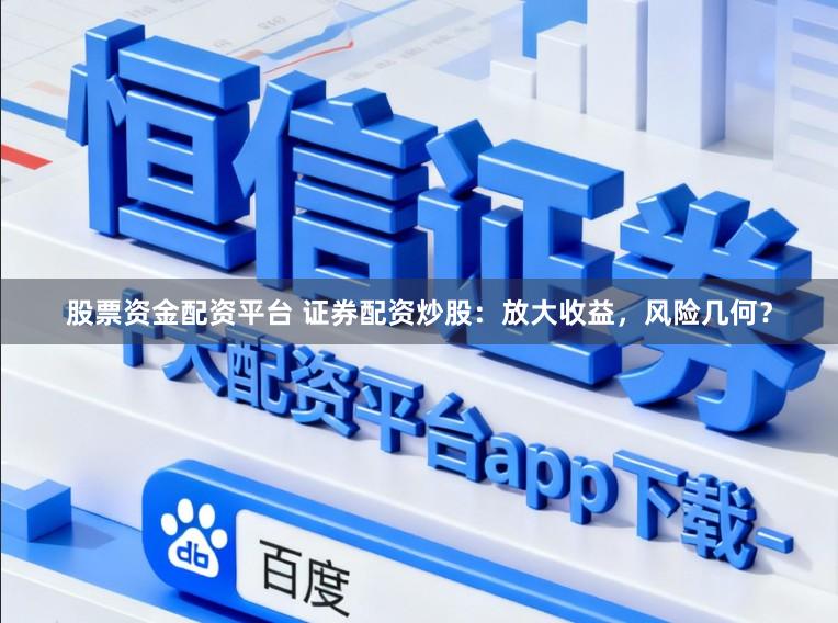 股票资金配资平台 证券配资炒股：放大收益，风险几何？
