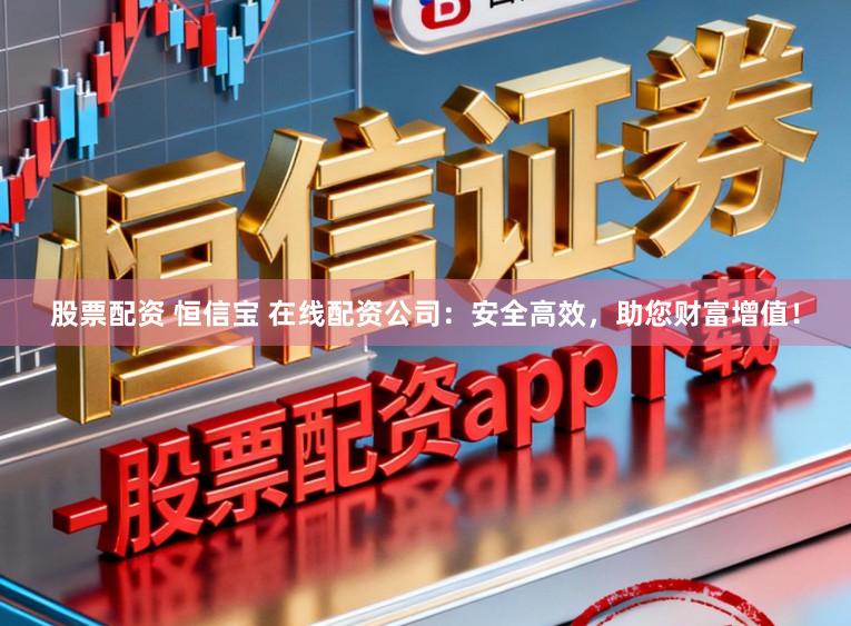 股票配资 恒信宝 在线配资公司：安全高效，助您财富增值！