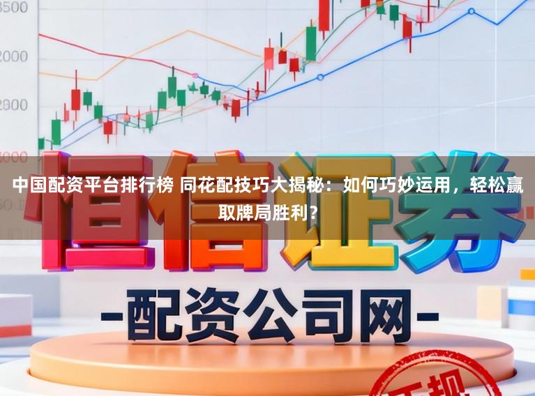 中国配资平台排行榜 同花配技巧大揭秘：如何巧妙运用，轻松赢取牌局胜利？