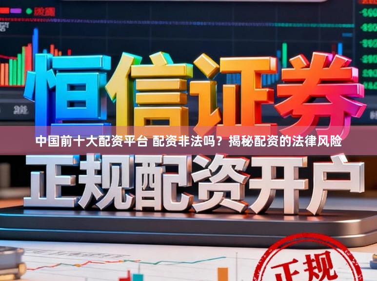 中国前十大配资平台 配资非法吗?揭秘配资的法律风险