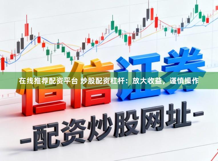 在线推荐配资平台 炒股配资杠杆:放大收益,谨慎操作