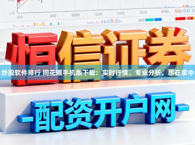 炒股软件排行 同花顺手机版下载：实时行情，专业分析，尽在掌中
