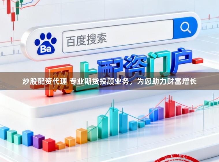 炒股配资代理 专业期货投顾业务，为您助力财富增长