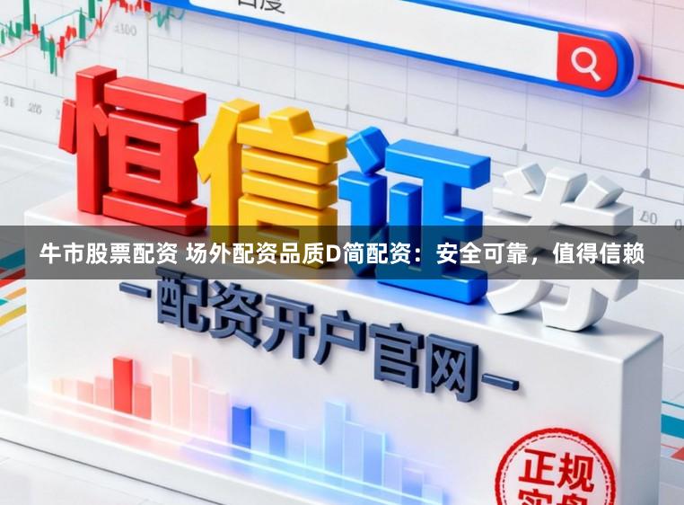 牛市股票配资 场外配资品质D简配资：安全可靠，值得信赖