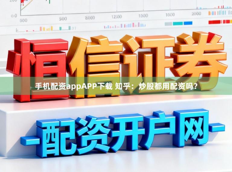 手机配资appAPP下载 知乎：炒股都用配资吗？