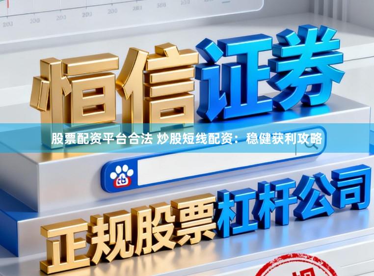 股票配资平台合法 炒股短线配资：稳健获利攻略