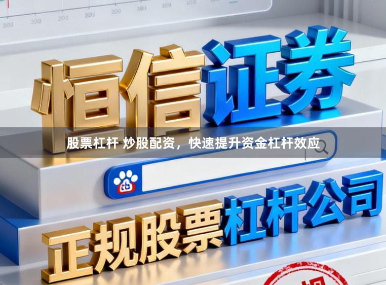 股票杠杆 炒股配资，快速提升资金杠杆效应