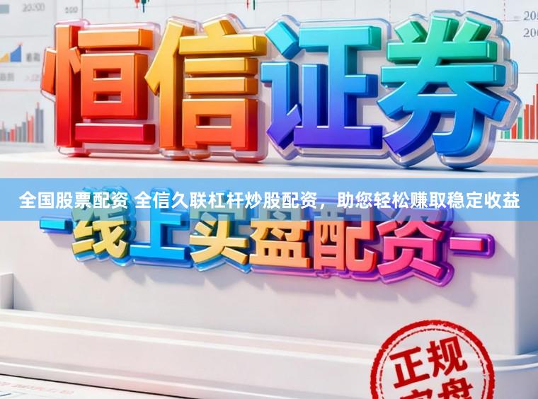 全国股票配资 全信久联杠杆炒股配资，助您轻松赚取稳定收益