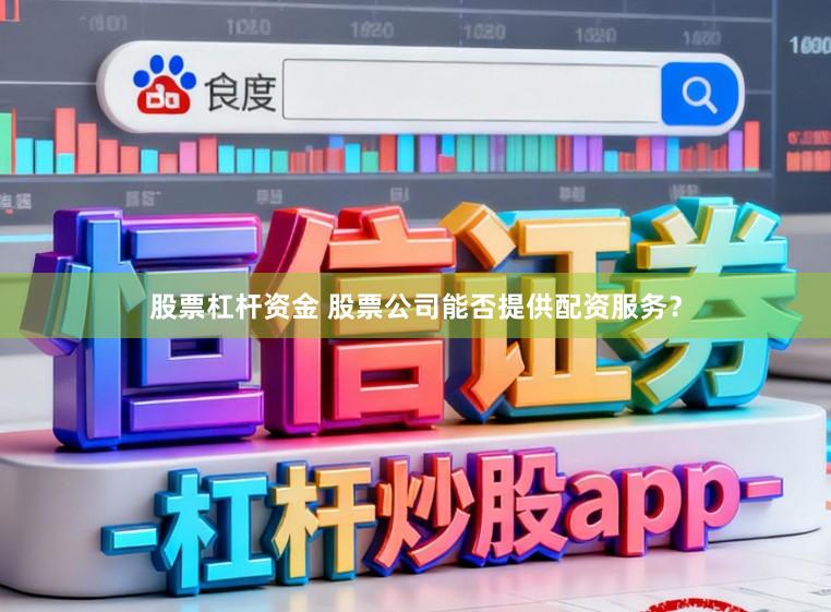 股票杠杆资金 股票公司能否提供配资服务?