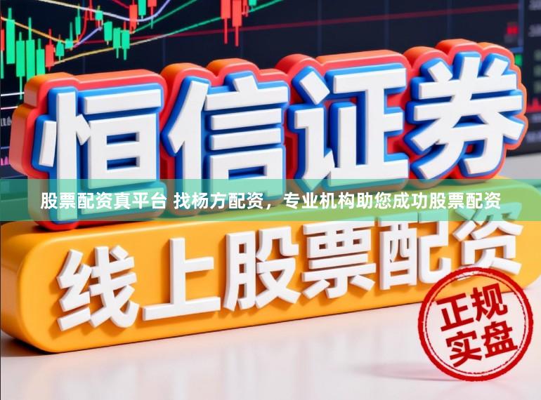 股票配资真平台 找杨方配资，专业机构助您成功股票配资