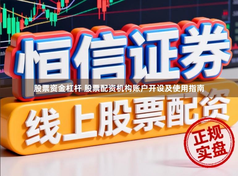 股票资金杠杆 股票配资机构账户开设及使用指南