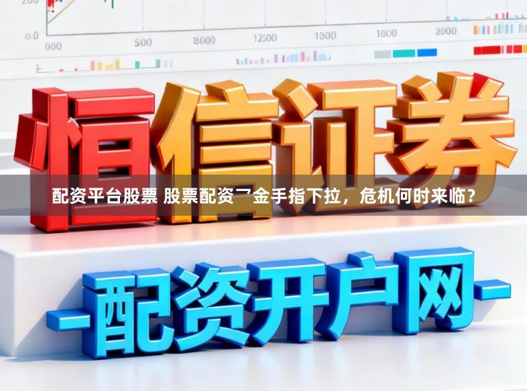 配资平台股票 股票配资乛金手指下拉，危机何时来临？