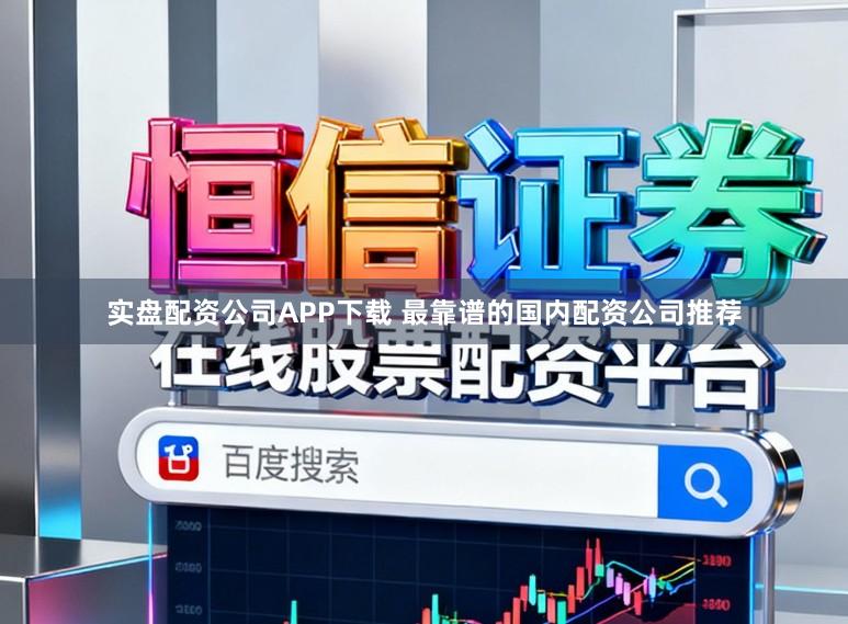 实盘配资公司APP下载 最靠谱的国内配资公司推荐