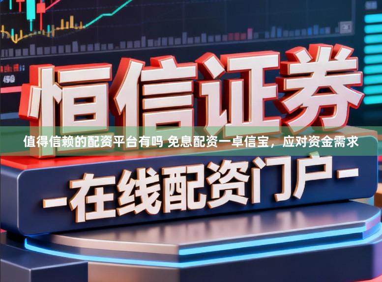 值得信赖的配资平台有吗 免息配资一卓信宝,应对资金需求
