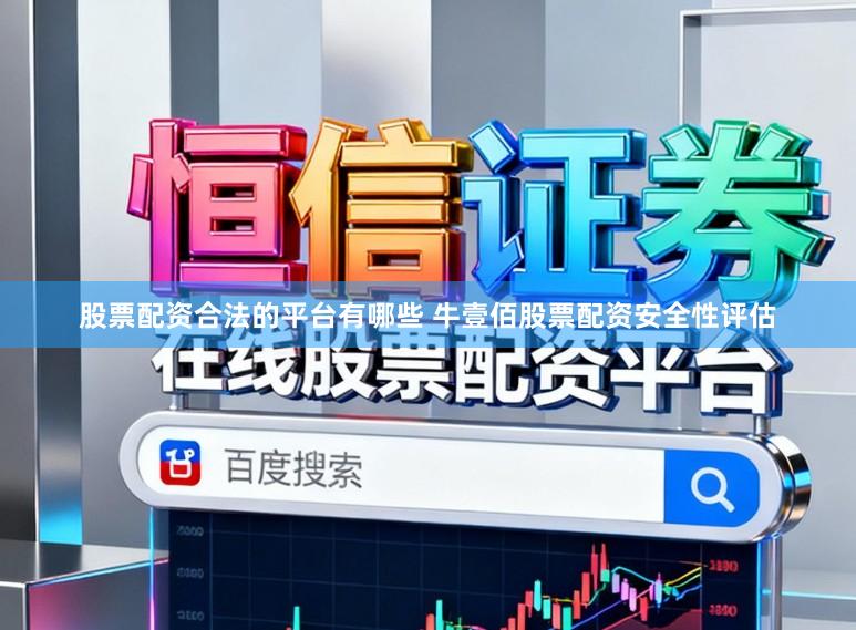 股票配资合法的平台有哪些 牛壹佰股票配资安全性评估