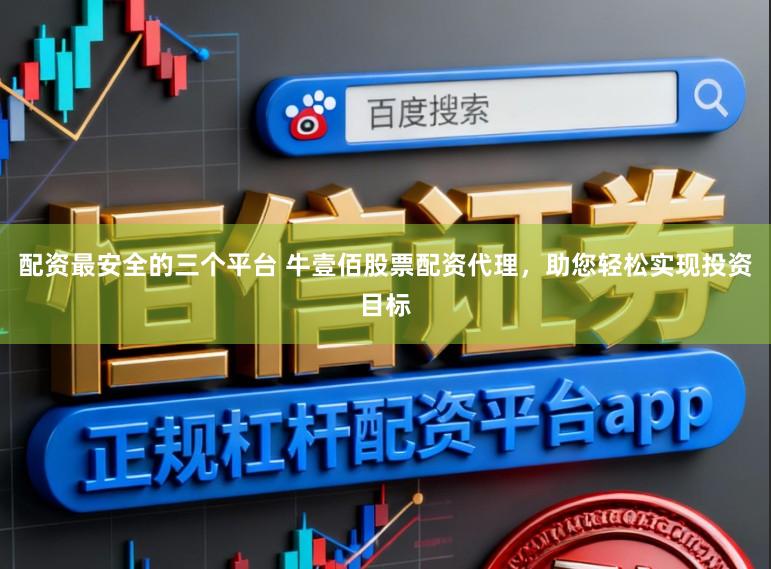 配资最安全的三个平台 牛壹佰股票配资代理，助您轻松实现投资目标