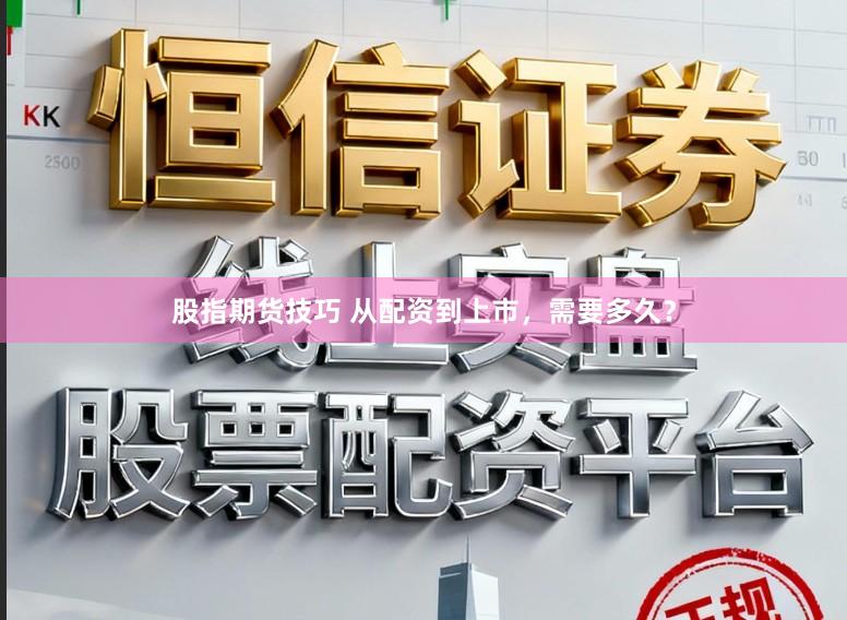 股指期货技巧 从配资到上市，需要多久？