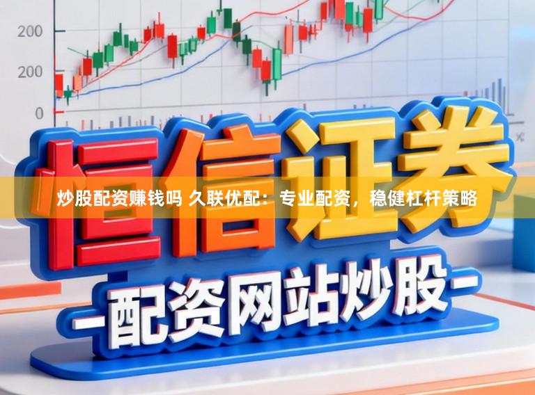 炒股配资赚钱吗 久联优配：专业配资，稳健杠杆策略