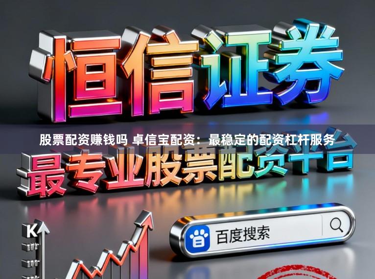 股票配资赚钱吗 卓信宝配资:最稳定的配资杠杆服务