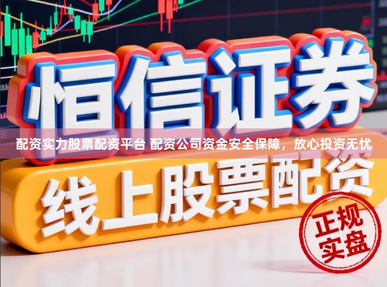 配资实力股票配资平台 配资公司资金安全保障,放心投资无忧